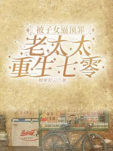 被子女逼顶罪，老太太重生七零
